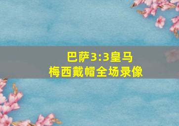 巴萨3:3皇马 梅西戴帽全场录像